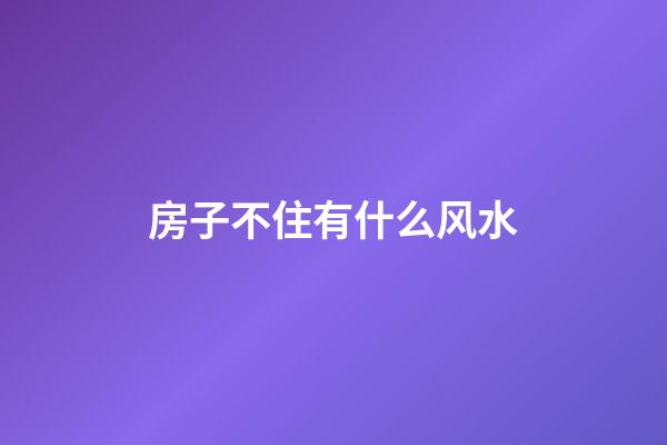 房子不住有什么风水