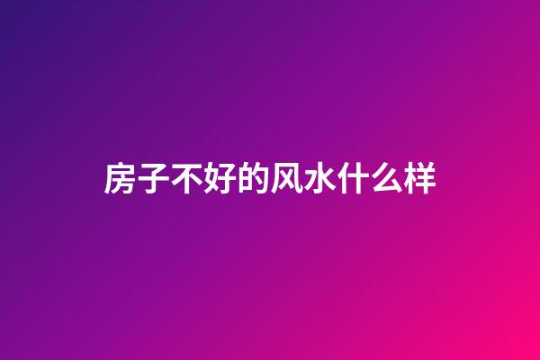 房子不好的风水什么样