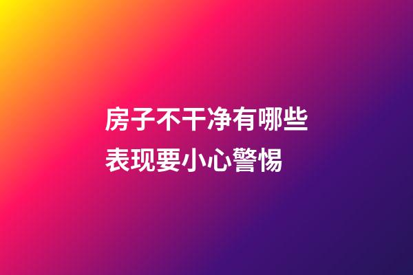 房子不干净有哪些表现要小心警惕