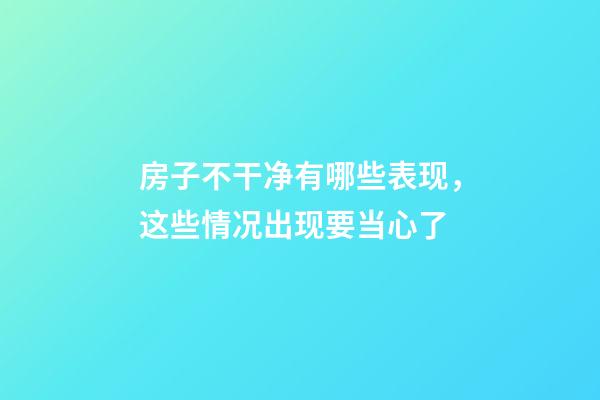 房子不干净有哪些表现，这些情况出现要当心了