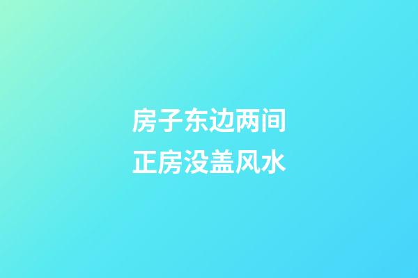 房子东边两间正房没盖风水