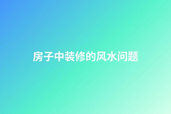 房子中装修的风水问题