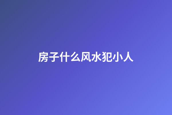 房子什么风水犯小人
