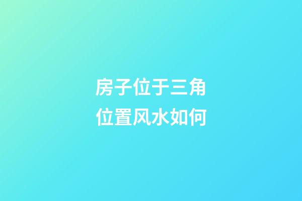 房子位于三角位置风水如何