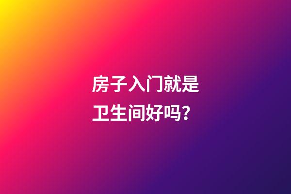 房子入门就是卫生间好吗？