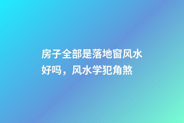 房子全部是落地窗风水好吗，风水学犯角煞