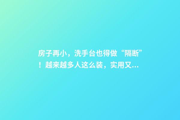 房子再小，洗手台也得做“隔断”！越来越多人这么装，实用又美观