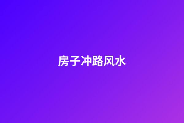 房子冲路风水