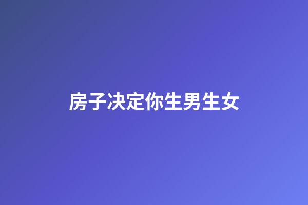 房子决定你生男生女