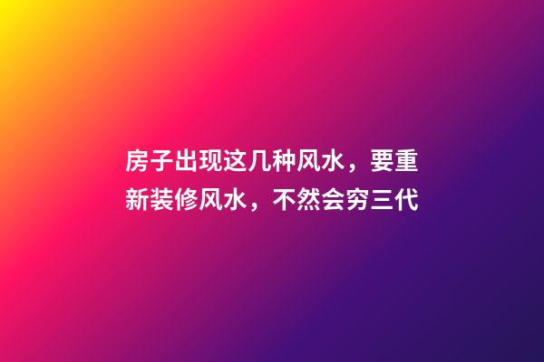 房子出现这几种风水，要重新装修风水，不然会穷三代