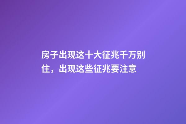 房子出现这十大征兆千万别住，出现这些征兆要注意