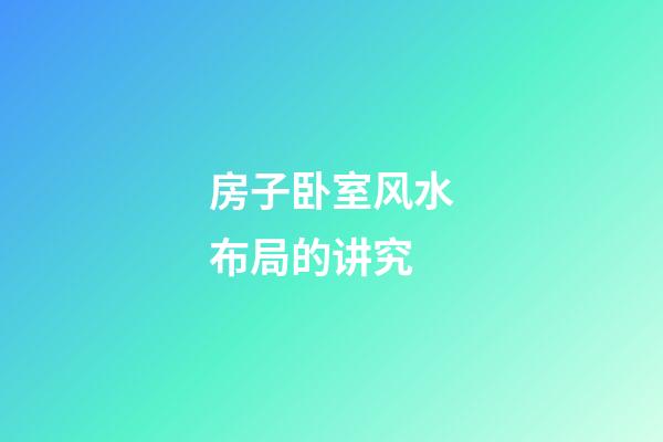 房子卧室风水布局的讲究