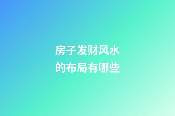 房子发财风水的布局有哪些