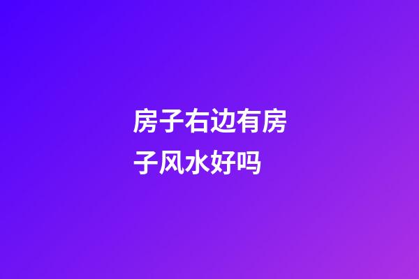 房子右边有房子风水好吗