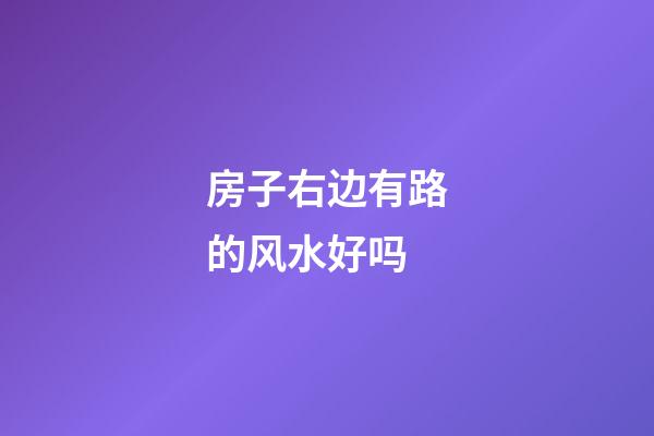 房子右边有路的风水好吗