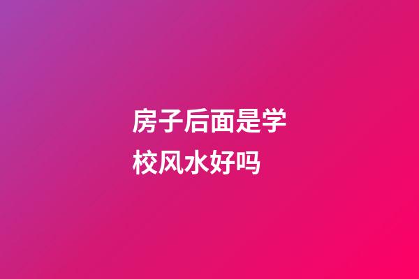 房子后面是学校风水好吗