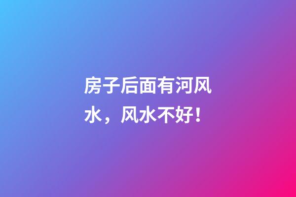 房子后面有河风水，风水不好！