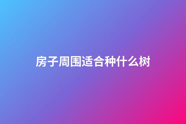 房子周围适合种什么树