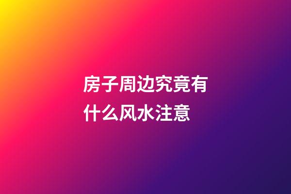 房子周边究竟有什么风水注意