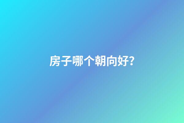 房子哪个朝向好？