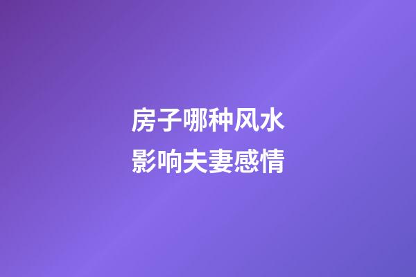 房子哪种风水影响夫妻感情