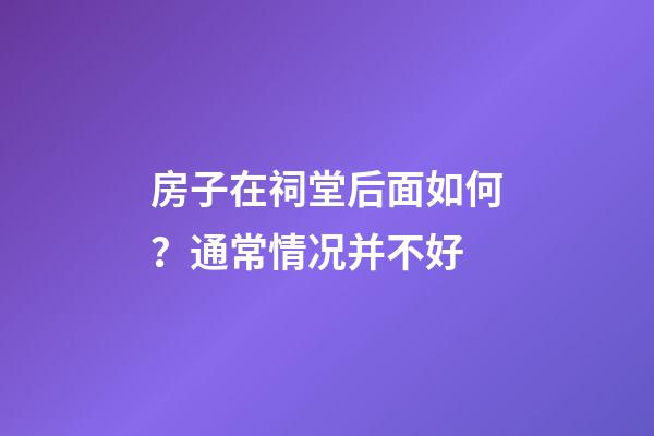 房子在祠堂后面如何？通常情况并不好