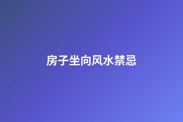 房子坐向风水禁忌