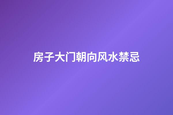 房子大门朝向风水禁忌