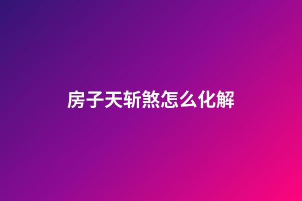 房子天斩煞怎么化解