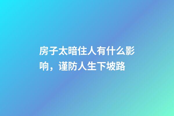 房子太暗住人有什么影响，谨防人生下坡路