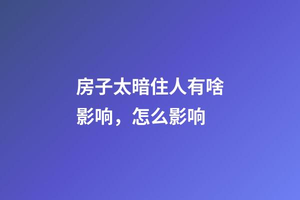 房子太暗住人有啥影响，怎么影响
