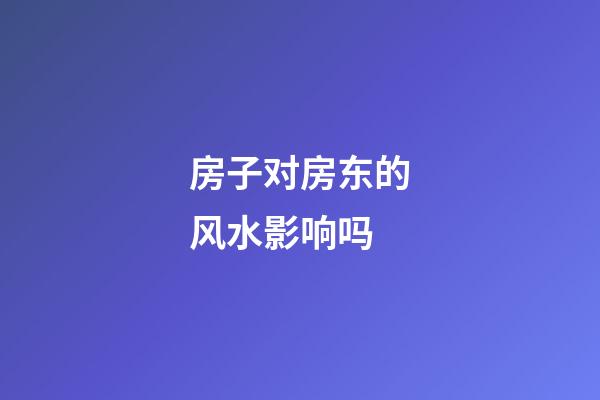 房子对房东的风水影响吗