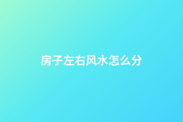 房子左右风水怎么分