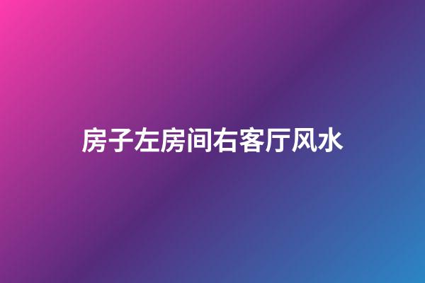 房子左房间右客厅风水