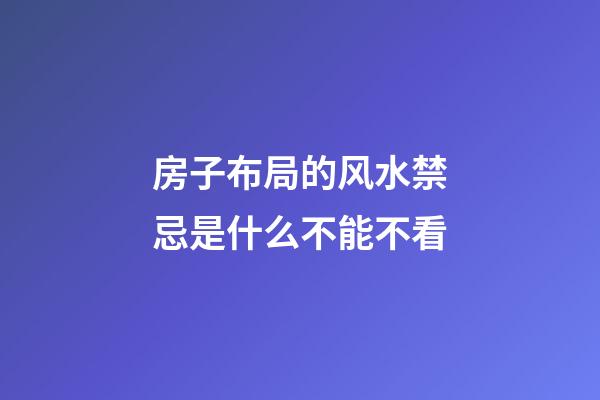 房子布局的风水禁忌是什么不能不看