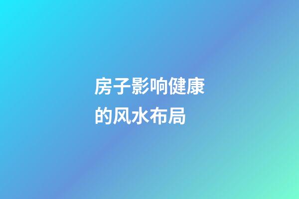 房子影响健康的风水布局
