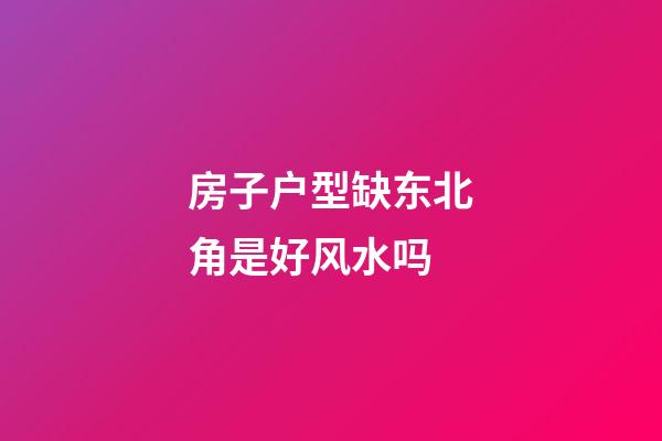 房子户型缺东北角是好风水吗