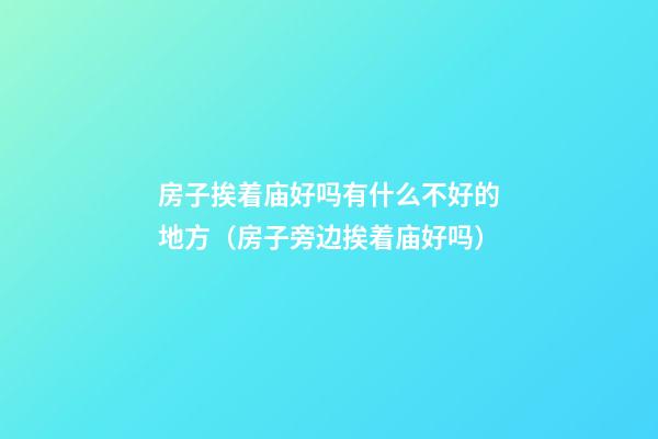 房子挨着庙好吗有什么不好的地方（房子旁边挨着庙好吗）
