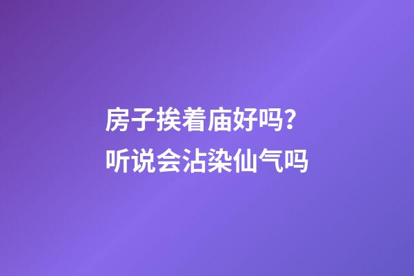房子挨着庙好吗？听说会沾染仙气吗