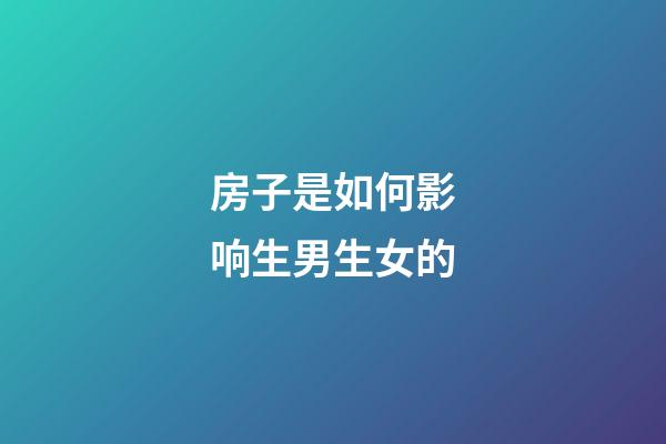 房子是如何影响生男生女的