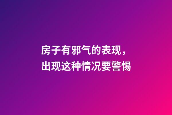 房子有邪气的表现，出现这种情况要警惕