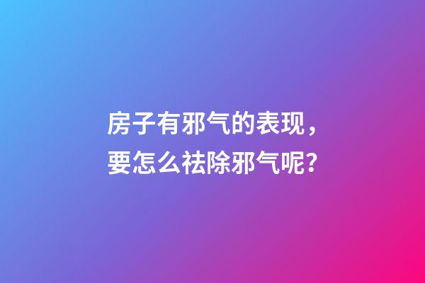 房子有邪气的表现，要怎么祛除邪气呢？