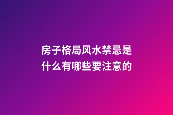 房子格局风水禁忌是什么有哪些要注意的