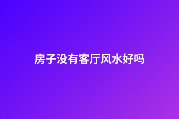 房子没有客厅风水好吗