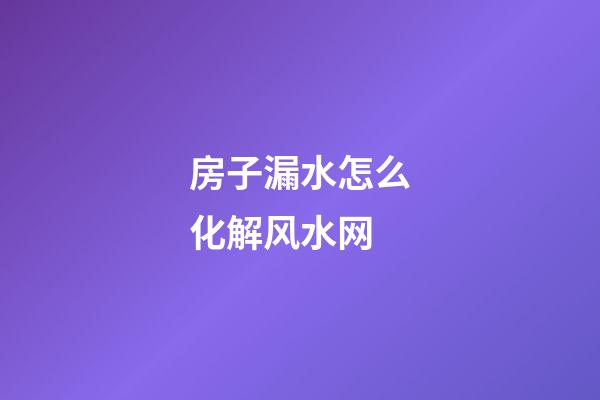 房子漏水怎么化解风水网
