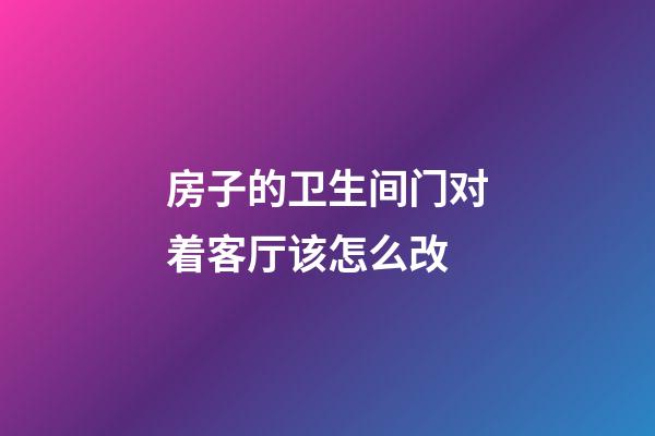 房子的卫生间门对着客厅该怎么改