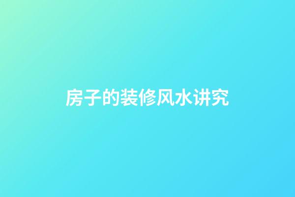 房子的装修风水讲究