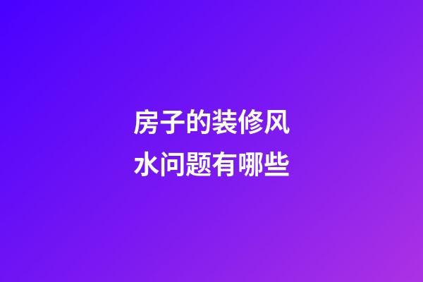 房子的装修风水问题有哪些