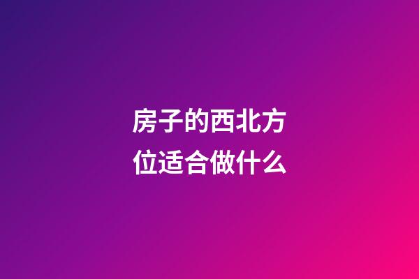 房子的西北方位适合做什么