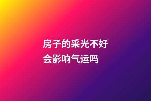 房子的采光不好会影响气运吗